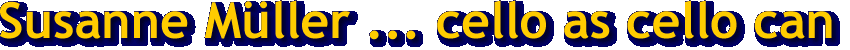 Susanne Mueller Salzburg, cello as cello can, klassische und moderne Musik, Violoncello, Cellountericht und spielt in Ensembles wie Strings on Fire Salzburg, Constanze Quartett Salzburg, Laetitia Musica Wien